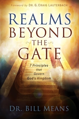 Realms beyond the Gate: Seven Principles that Govern God's Kingdom by Means, Bill