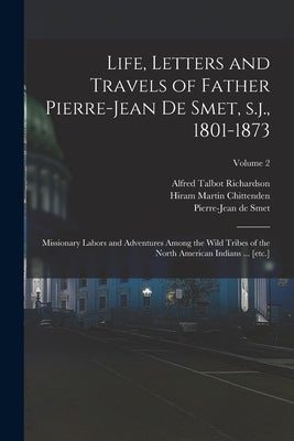 Life, Letters and Travels of Father Pierre-Jean de Smet, s.j., 1801-1873: Missionary Labors and Adventures Among the Wild Tribes of the North American by Chittenden, Hiram Martin