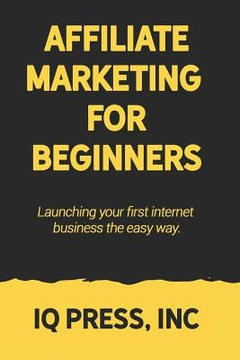 Affiliate Marketing for Beginners: Launching your first internet business the easy way by Iq Press