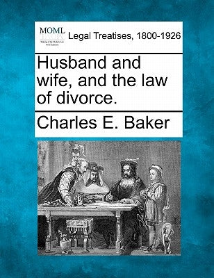 Husband and Wife, and the Law of Divorce. by Baker, Charles E.