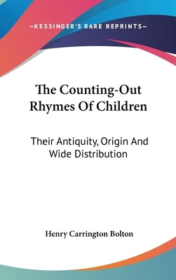The Counting-Out Rhymes Of Children: Their Antiquity, Origin And Wide Distribution by Bolton, Henry Carrington