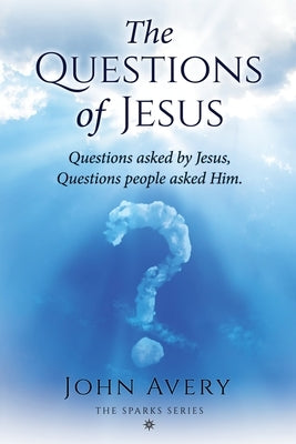The Questions of Jesus: Questions asked by Jesus, questions people asked Him by Avery, John H.