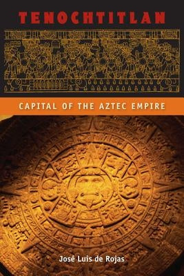 Tenochtitlan: Capital of the Aztec Empire by de Rojas, José Luis