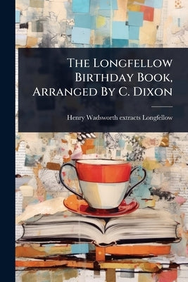 The Longfellow Birthday Book, Arranged By C. Dixon by Henry Wadsworth [Extracts] Longfellow