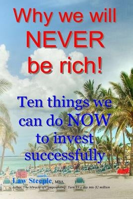 Why we will NEVER be rich!: Ten things we can do NOW to invest successfully by Steeple Mba, Law