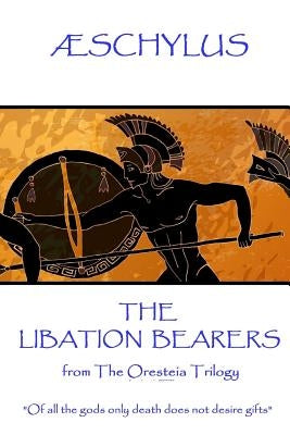 Æschylus - The Libation Bearers: from The Oresteia Trilogy. "Of all the gods only death does not desire gifts" by ÆSchylus
