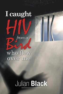 I Caught Hiv from a Bird Who Flew over Me by Black, Julian