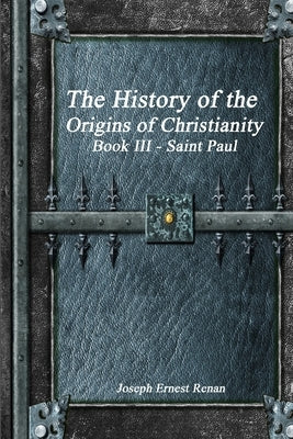 The History of the Origins of Christianity: Book III Saint Paul by Ernest Renan, Joseph
