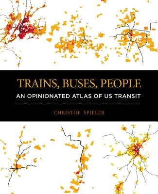 Trains, Buses, People: An Opinionated Atlas of Us Transit by Spieler, Christof