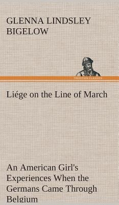Liége on the Line of March An American Girl's Experiences When the Germans Came Through Belgium by Bigelow, Glenna Lindsley