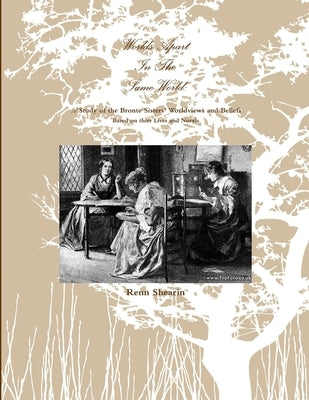 Worlds Apart in the Same World: A Study of the Bronte Sisters by Shearin, Renn