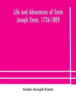Life And Adventures Of Emin Joseph Emin, 1726-1809 by Emin Joseph Emin