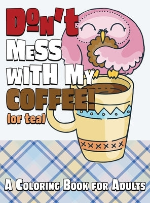 Don't Mess With My Coffee! (Or Tea): A Coloring Book for Adults by Happiness, Lasting