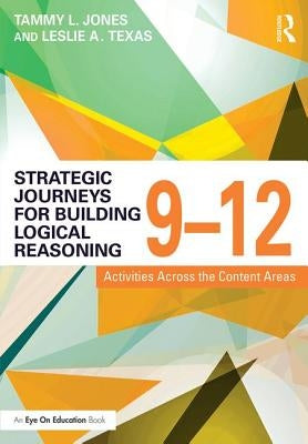 Strategic Journeys for Building Logical Reasoning, 9-12: Activities Across the Content Areas by Jones, Tammy