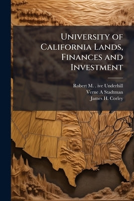 University of California Lands, Finances and Investment by Underhill, Robert M. B. 1893 Ive