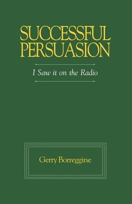 Successful Persuasion: I Saw It on the Radio by Borreggine, Gerry