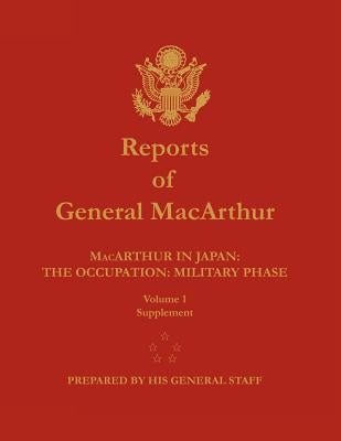 Reports of General MacArthur: MacArthur in Japan: The Occupation: Military Phase. Volume 1 Supplement by MacArthur, Douglas