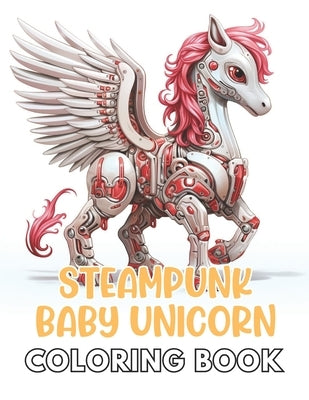 Steampunk Baby Unicorn Coloring Book for Adults: High Quality +100 Adorable Designs by Mills, Antwon