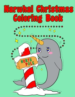 Narwhal Christmas Coloring Book: Holiday Coloring Pages for Kids of All Ages Childrens Narwhal Gifts for Kids Teens Stocking Stuffer Activity Workbook by Notebooks, Cute Kawaii