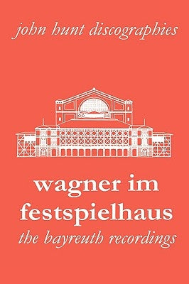 Wagner Im Festspielhaus. Discography of the Bayreuth Festival. [2006]. by Hunt, John