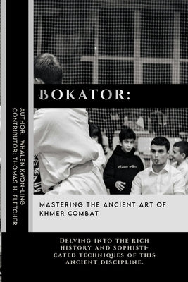 Bokator: Mastering the Ancient Art of Khmer Combat: Delving into the rich history and sophisticated techniques of this ancient by Fletcher, Thomas H.
