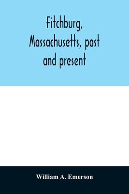 Fitchburg, Massachusetts, past and present by A. Emerson, William