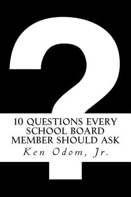 10 Questions Every School Board Member Should Ask by Odom Jr, Ken