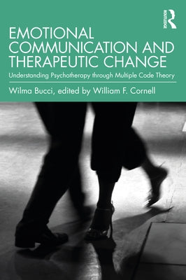 Emotional Communication and Therapeutic Change: Understanding Psychotherapy Through Multiple Code Theory by Bucci, Wilma