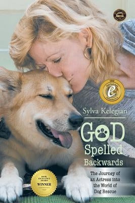 God Spelled Backwards: (The Journey of an actress into the world of dog rescue) by Kelegian, Sylva