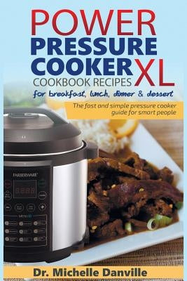 Power Pressure Cooker XL Cookbook Recipes for breakfast, lunch, dinner & dessert: The fast and simple pressure cooker guide for smart people. by Danville, Michelle
