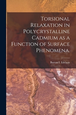 Torsional Relaxation in Polycrystalline Cadmium as a Function of Surface Phenomena. by Edelson, Burton I.