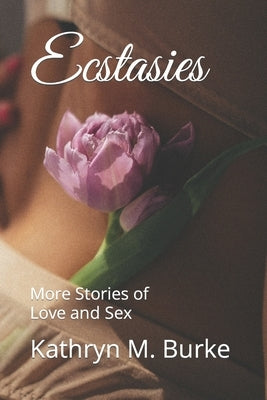 Ecstasies: More Stories of Love and Sex by Burke, Kathryn M.