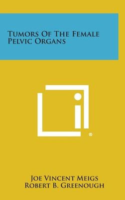 Tumors of the Female Pelvic Organs by Meigs, Joe Vincent