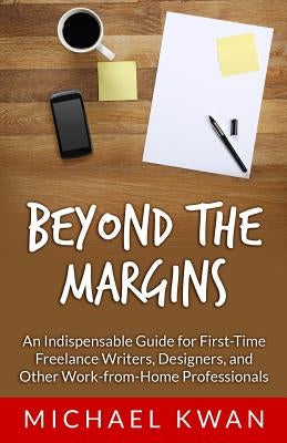 Beyond the Margins: An Indispensable Guide for First-Time Freelance Writers, Designers, and Other Work-from-Home Professionals by Kwan, Michael