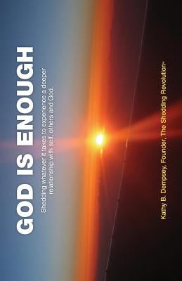 God Is Enough: Shedding Whatever It Takes to Experience a Deeper Relationship with Self, Others and God. by Dempsey, Kathy B.