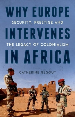 Why Europe Intervenes in Africa: Security Prestige and the Legacy of Colonialism by Gegout, Catherine
