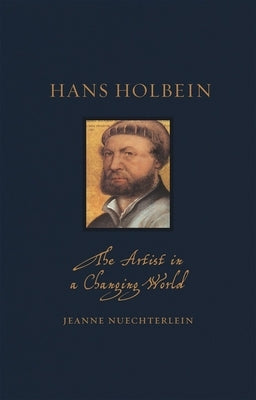 Hans Holbein: The Artist in a Changing World by Nuechterlein, Jeanne