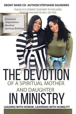 The Devotion of a Spiritual Mother and Daughter in Ministry: Leading with Honor, Learning with Humility by Saunders, Stephanie