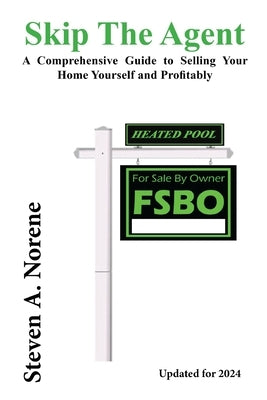 Skip the Agent: A Comprehensive Guide to Selling Your Home Yourself and Profitably by Norene, Steven A.