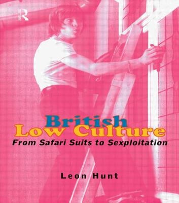 British Low Culture: From Safari Suits to Sexploitation by Chq, Leon Hunt Unpr