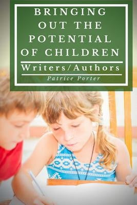 Bringing Out the Potential of Children: Writers/Authors by Porter, Patrice