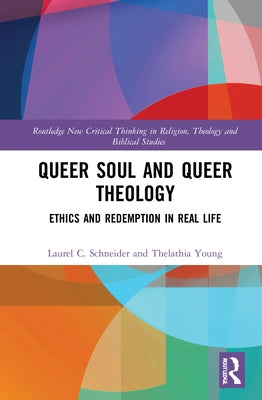 Queer Soul and Queer Theology: Ethics and Redemption in Real Life by C. Schneider, Laurel