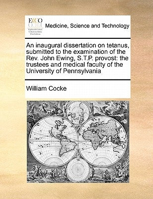 An Inaugural Dissertation on Tetanus, Submitted to the Examination of the Rev. John Ewing, S.T.P. Provost: The Trustees and Medical Faculty of the Uni by Cocke, William