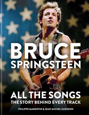 Bruce Springsteen: All the Songs: The Story Behind Every Track by Guesdon, Jean-Michel