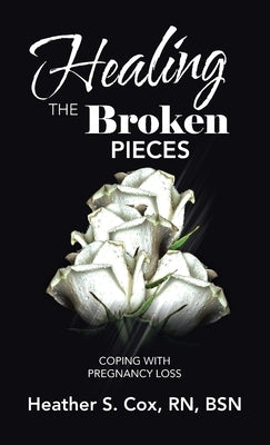 Healing the Broken Pieces: Coping with Pregnancy Loss by Cox Bsn, Heather S.