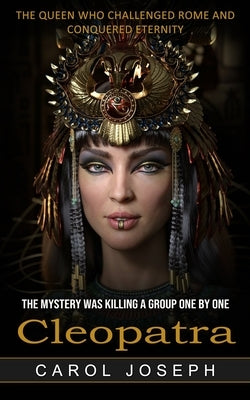 Cleopatra: The Queen Who Challenged Rome and Conquered Eternity (The Mystery Was Killing a Group One by One) by Joseph, Carol