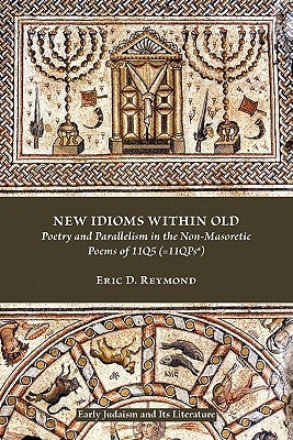New Idioms Within Old: Poetry and Parallelism in the Non-Masoretic Poems of 11q5 (=11qpsa) by Reymond, Eric D.