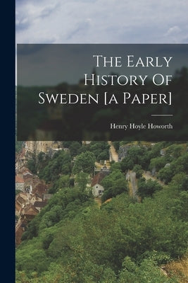 The Early History Of Sweden [a Paper] by Henry Hoyle Howorth (Sir )