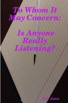 To Whom It May Concern: Is Anyone Really Listening? by Jones, R. D.
