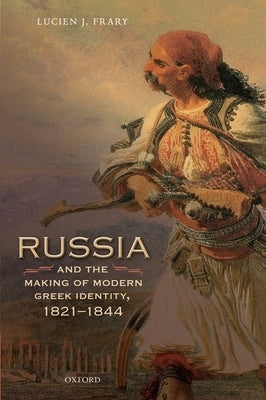 Russia and the Making of Modern Greek Identity, 1821-1844 by Frary, Lucien J.